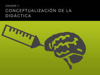 C O N C E P T U A L I Z A C I Ó N D E L A
D I D Á C T I C A
U N I D A D 1 .
 