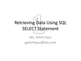 Retrieving Data Using SQL
SELECT Statement
Ms. Amrit Kaur
gamritkaur@live.com
 