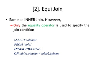 [2]. Equi Join
• Same as INNER Join. However,
– Only the equality operator is used to specify the
join condition
SELECT columns
FROM table1
INNER JOIN table2
ON table1.column = table2.column
 