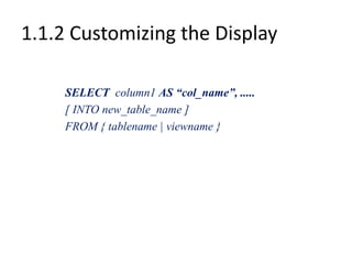 1.1.2 Customizing the Display
SELECT column1 AS “col_name”, .....
[ INTO new_table_name ]
FROM { tablename | viewname }
 
