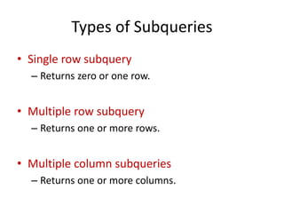 Types of Subqueries
• Single row subquery
– Returns zero or one row.
• Multiple row subquery
– Returns one or more rows.
• Multiple column subqueries
– Returns one or more columns.
 