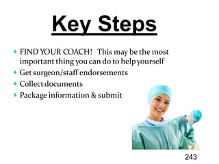 FIND YOUR COACH! This may be the most
important thing you can do to helpyourself
Get surgeon/staff endorsements
Collectdocuments
Package information & submit
Key Steps
243
 