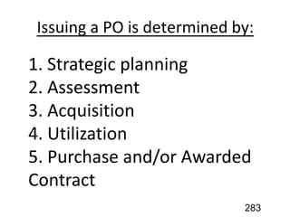 Issuing a PO is determined by:
1. Strategic planning
2. Assessment
3. Acquisition
4. Utilization
5. Purchase and/or Awarded
Contract
283
 