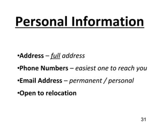 Personal Information
•Address – full address
•Phone Numbers – easiest one to reach you
•Email Address – permanent / personal
•Open to relocation
31
 