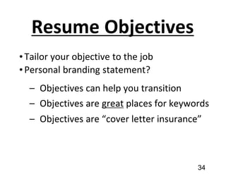 Resume Objectives
•Tailor your objective to the job
•Personal branding statement?
– Objectives can help you transition
– Objectives are great places for keywords
– Objectives are “cover letter insurance”
34
 