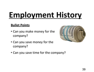 Employment History
Bullet Points
• Can you make money for the
company?
• Can you save money for the
company?
• Can you save time for the company?
39
 