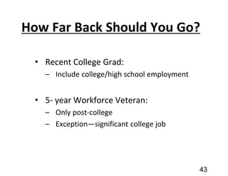 How Far Back Should You Go?
• Recent College Grad:
– Include college/high school employment
• 5- year Workforce Veteran:
– Only post-college
– Exception—significant college job
43
 