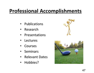 Professional Accomplishments
• Publications
• Research
• Presentations
• Lectures
• Courses
• Seminars
• Relevant Dates
• Hobbies?
47
 