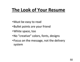 The Look of Your Resume
•Must be easy to read
•Bullet points are your friend
•White space, too
•No “creative” colors, fonts, designs
•Focus on the message, not the delivery
system
50
 