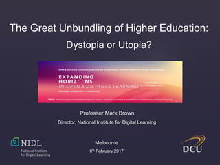 The Great Unbundling of Higher Education:
Dystopia or Utopia?
Professor Mark Brown
Director, National Institute for Digital Learning
Melbourne
6th February 2017
 