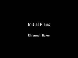 Initial Plans
Rhiannah Baker
 