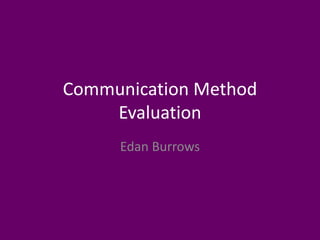 Communication Method
Evaluation
Edan Burrows
 