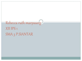 Rebecca ruth marpaung
XII IPS 1
SMA 3 P.SIANTAR
 