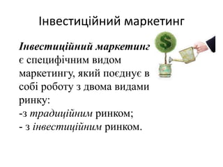 Інвестиційний маркетинг
Інвестиційний маркетинг
є специфічним видом
маркетингу, який поєднує в
собі роботу з двома видами
ринку:
-з традиційним ринком;
- з інвестиційним ринком.
 