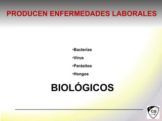 •Bacterias
•Virus
•Parásitos
•Hongos
BIOLÓGICOS
PRODUCEN ENFERMEDADES LABORALES
 