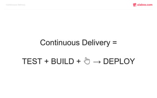 Continuous Delivery =
TEST + BUILD + 👆 → DEPLOY
Continuous Delivery
 