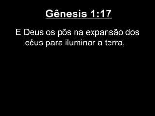 Gênesis 1:17
E Deus os pôs na expansão dos
céus para iluminar a terra,
 