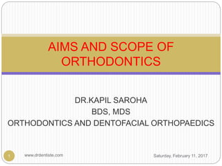 DR.KAPIL SAROHA
BDS, MDS
ORTHODONTICS AND DENTOFACIAL ORTHOPAEDICS
Saturday, February 11, 2017www.drdentiste.com1
AIMS AND SCOPE OF
ORTHODONTICS
 
