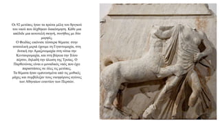 Οι 92 μετόπες ήταν τα πρώτα μέλη του θριγκού
του ναού που δέχθηκαν διακόσμηση. Κάθε μια
απέδιδε μια αυτοτελή σκηνή, συνήθως με δύο
μορφές.
Ο Φειδίας εικόνισε τέσσερα θέματα: στην
ανατολική μεριά έχουμε τη Γιγαντομαχία, στη
δυτική την Αμαζονομαχία στη νότια την
Κενταυρομαχία, και στη βόρεια την Ιλίου
πέρσιν, δηλαδή την άλωση της Τροίας. Ο
Παρθενώνας είναι ο μοναδικός ναός που έχει
παραστάσεις σε όλες τις μετόπες.
Τα θέματα ήταν εμπνευσμένα από τις μυθικές
μάχες και συμβόλιζαν τους νικηφόρους αγώνες
των Αθηναίων εναντίον των Περσών.
 