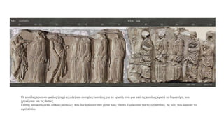 Οι κοπέλες κρατούν φιάλες (ρηχά αγγεία) και οινοχόες (κανάτες για το κρασί), ενώ μια από τις κοπέλες κρατά το θυμιατήρι, που
χρειάζεται για τις θυσίες.
Επίσης απεικονίζονται κάποιες κοπέλες, που δεν κρατούν στα χέρια τους τίποτα. Πρόκειται για τις εργαστίνες, τις νέες που ύφαναν το
ιερό πέπλο.
 