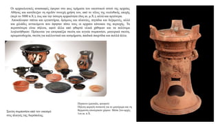 Οι αρχαιολογικές ανασκαφές έφεραν στο φως τμήματα του οικιστικού ιστού της αρχαίας
Αθήνας και κατέδειξαν τη σχεδόν συνεχή χρήση του, από το τέλος της νεολιθικής εποχής
(περί το 3000 π.Χ.), έως και την ύστερη αρχαιότητα (6ος αι. μ.Χ.), αλλά και αργότερα.
Αποκάλυψαν σπίτια και εργαστήρια, δρόμους και πλατείες, πηγάδια και δεξαμενές, αλλά
και χιλιάδες αντικείμενα που άφησαν πίσω τους οι αρχαίοι κάτοικοι της περιοχής. Τα
περισσότερα είναι πήλινα, αφού άλλα από φθαρτά υλικά χάθηκαν και τα πολύτιμα
λεηλατήθηκαν. Πρόκειται για επιτραπέζια σκεύη και αγγεία συμποσίου, μαγειρικά σκεύη,
αρωματοδοχεία, σκεύη για καλλυντικά και κοσμήματα, παιδικά παιχνίδια και πολλά άλλα.
Σκεύη συμποσίου από τον οικισμό
στις πλαγιές της Ακρόπολης.
Πύραυνο (μαγκάλι, φουφού)
Πήλινη φορητή συσκευή για το μαγείρεμα και τη
θέρμανση εσωτερικών χώρων. Μέσα 2ου-αρχές
1ου αι. π.Χ.
 