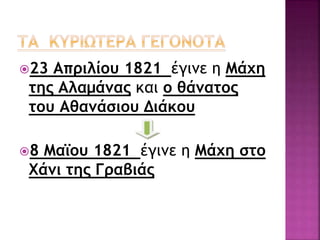 23 Απριλίου 1821 έγινε η Μάχη
της Αλαμάνας και ο θάνατος
του Αθανάσιου Διάκου
8 Μαϊου 1821 έγινε η Μάχη στο
Χάνι της Γραβιάς
 