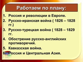 1. Россия и революции в Европе.
2. Русско-иранская война ( 1826 – 1828
гг.)
3. Русско-турецкая война ( 1828 – 1829
гг.
4. Обострение русско-английских
противоречий.
5. Кавказская война.
6. Россия и Центральная Азия.
Работаем по плану:Работаем по плану:
 
