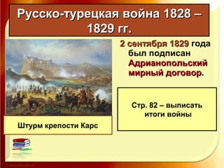 Русско-турецкая война 1828 –Русско-турецкая война 1828 –
1829 гг.1829 гг.
Штурм крепости Карс
2 сентября 18292 сентября 1829 года
был подписан
АдрианопольскийАдрианопольский
мирный договормирный договор..
Стр. 82 – выписать
итоги войны
 