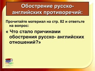 Прочитайте материал на стр. 82 и ответьте
на вопрос:
« Что стало причинами
обострения русско- английских
отношений?»
Обострение русско-Обострение русско-
английских противоречий:английских противоречий:
 