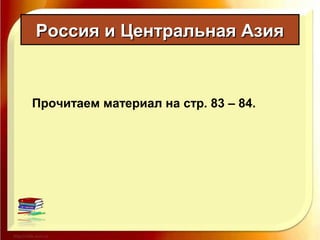 Россия и Центральная АзияРоссия и Центральная Азия
Прочитаем материал на стр. 83 – 84.
 