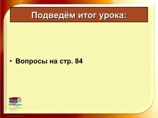 • Вопросы на стр. 84
Подведём итог урока:Подведём итог урока:
 