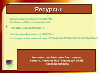 Ресурсы:Ресурсы:
• http://dic.academic.ru/dic.nsf/ruwiki/1037488
• http://topwar.ru/699-cmert-ix-remeslo.html
• http://bloger-iris.ru/post193806012/
• http://abu-yunus.livejournal.com/140622.html
• http://images.rambler.ru/search?query=%D0%A8%D0%B0%D0%BC%D0%B8%D0%BB%D
Антоненкова Анжелика Викторовна
Учитель истории МОУ Будинской ООШ
Тверской области
 