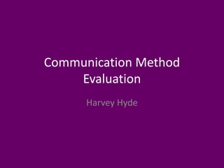 Communication Method
Evaluation
Harvey Hyde
 