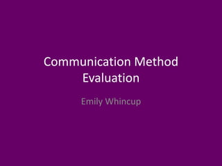 Communication Method
Evaluation
Emily Whincup
 