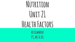 Nutrition
Unit21
HealthFactors
Assignment
P3,M1&D1
 