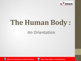 The Human Body :
An Orientation
https://www.facebook.com/karriersolution https://www.linkedin.com/in/anubhav2
 