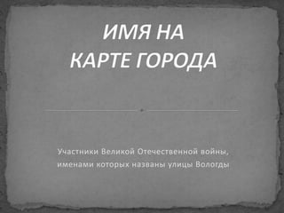 Участники Великой Отечественной войны,
именами которых названы улицы Вологды
 