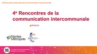 4e Rencontres de la
communication intercommunale
#interco
4e Rencontres nationales de la communication intercommunale
 