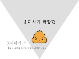 X피하기 조
송문선 최주원 문성찬 박태범 박정규 이준석
똥피하기 확장판
 