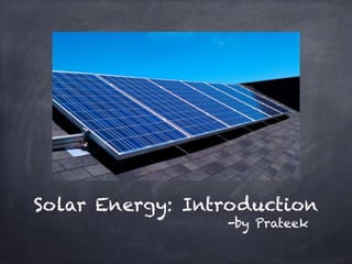 Solar Energy: Introduction
-by Prateek
 