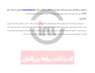 ‫نشر‬ ‫تاریخ‬ ،‫توان‬ ‫حسن‬ ‫مترجم‬ ،‫افغانستان‬ ‫در‬ ‫پاکستان‬ ‫و‬8/6/1389‫سایت‬ ‫از‬ ‫گرفته‬ ‫بر‬ ،www.bashgah.net‫سایت‬ ‫به‬ ‫دسترسی‬1‫مهر‬
1389(‫دارند‬ ‫وجود‬ ‫مرجعی‬ ‫اشخاص‬ ‫و‬ ‫ها‬ ‫گروه‬ ‫اکنون‬ ‫هم‬ ‫پاکستان‬ ‫و‬ ‫هند‬ ‫در‬.‫شوند‬ ‫نزدیک‬ ‫یکدیگر‬ ‫به‬ ‫کشور‬ ‫دو‬ ‫این‬ ‫نیستند‬ ‫مایل‬ ‫که‬
‫گیری‬ ‫نتیجه‬
‫اصلی‬ ‫سؤال‬ ‫عنوان‬ ‫به‬ ‫تا‬ ‫ایم‬ ‫بوده‬ ‫برآن‬ ‫نوشتار‬ ‫این‬ ‫در‬‫مقاله‬‫بر‬ ‫تفکر‬ ‫این‬ ‫نقش‬ ‫و‬ ‫پاکستان‬ ‫اسالمی‬ ‫گرایی‬ ‫افراطی‬ ‫پیرامون‬‫در‬ ‫امنی‬ ‫نا‬‫در‬ ‫بنابراین‬ .‫شود‬ ‫پرداخته‬ ‫هندوستان‬
‫عنو‬ ‫به‬ ،‫پاکستان‬ ‫کشور‬ ‫افراطی‬ ‫گروههای‬ ‫دخالت‬ ‫و‬ ‫پاکستان‬ ‫با‬ ‫کشمیر‬ ‫مردم‬ ‫دینی‬ ‫افراطی‬ ‫تفکرات‬ ‫همسانی‬ ‫و‬ ‫نزدیکی‬ ‫سؤال‬ ‫این‬ ‫از‬ ‫حاصل‬ ‫به‬ ‫پاسخ‬‫ناامن‬ ‫در‬ ‫اصلی‬ ‫عامل‬ ‫ان‬
‫راهها‬ ‫دنبال‬ ‫به‬ ‫کشور‬ ‫دو‬ ‫دولتمردان‬ ‫که‬ ‫زمانی‬ ‫هر‬ ‫که‬ ‫طوری‬ ‫به‬ ،‫است‬ ‫هندوستان‬ ‫کردن‬‫به‬ ‫دست‬ ‫گروه‬ ‫این‬ ،‫هستند‬ ‫همسویی‬ ‫و‬ ‫مذاکره‬ ‫طریق‬ ‫از‬ ،‫مابین‬ ‫فی‬ ‫اختالفات‬ ‫حل‬ ‫برای‬ ‫یی‬
‫آورد‬ ‫می‬ ‫بوجود‬ ‫آنها‬ ‫بین‬ ‫را‬ ‫اعتمادی‬ ‫بی‬ ‫از‬ ‫موجی‬ ‫و‬ ‫زده‬ ‫مذکور‬ ‫کشورهای‬ ‫در‬ ‫ترور‬ ‫اقدام‬‫دست‬ ‫موجود‬ ‫اختالفات‬ ‫در‬ ‫تفاهم‬ ‫به‬ ‫نتواند‬ ‫.تا‬.‫کنند‬ ‫پیدا‬
 