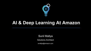 AI & Deep Learning At Amazon
Sunil Mallya
Solutions Architect
smallya@amazon.com
 