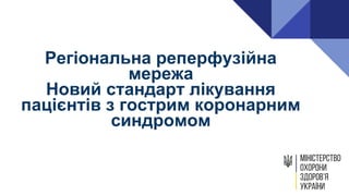 Регіональна реперфузійна
мережа
Новий стандарт лікування
пацієнтів з гострим коронарним
синдромом
 