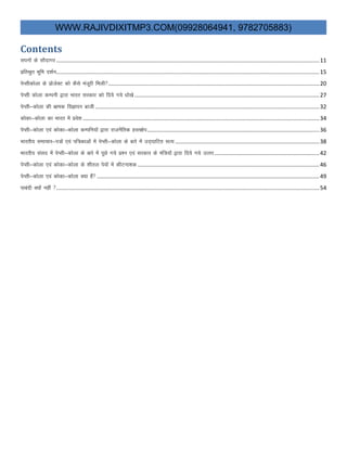WWW.RAJIVDIXITMP3.COM(09928064941, 9782705883)
Contents
liuksa ds lkSnkxj ........................................................................................................................................................................11
izfrJqr Hkwfe n”kZu........................................................................................................................................................................15
isIlhdksyk ds izkstsDV dks dSls eatwjh feyh.......................................................................................................................................20
isIlh dksyk dEiuh }kjk Hkkjr ljdkj dks fn;s x;s /kks[ks ......................................................................................................................27
isIlh&dksyk dh Hkzked foKkiu ckth ...............................................................................................................................................32
dksdk&dksyk dk Hkkjr esa izos”k .......................................................................................................................................................34
isIlh&dksyk ,oa dksdk&dksyk dEifu;ksa }kjk jktuSfrd gLr{ksi..............................................................................................................36
Hkkjrh; lekpkj&i=ksa ,oa if=dkvksa eas isIlh&dksyk ds ckjss esa mn~?kkfVr lR; ............................................................................................38
Hkkjrh; laln esa isIlh&dksyk ds ckjs esa iwNs x;s iz”u ,oa ljdkj ds eaf=;ksa }kjk fn;s x;s mRrj...................................................................42
isIlh&dksyk ,oa dksdk&dksyk ds “khry is;ksa esa dhVuk”kd ....................................................................................................................46
isIlh&dksyk ,oa dksdk&dksyk D;k gSa ..............................................................................................................................................49
ikcanh D;ksa ugha ........................................................................................................................................................................54
 