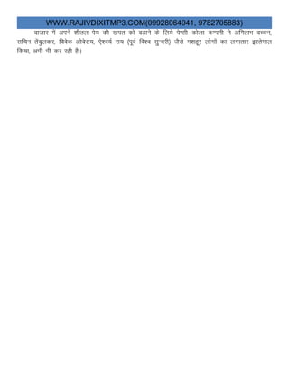 WWW.RAJIVDIXITMP3.COM(09928064941, 9782705883)
cktkj esaa vius “khry is; dh [kir dks c<+kus ds fy;s isIlh&dksyk dEiuh us vferkHk cPpu]
lfpu rsanqydj] foosd vkscsjk;] ,s”o;Z jk; ¼iwoZ fo”o lqqUnjh½ tSls e”kgwj yksxksa dk yxkrkj bLrseky
fd;k] vHkh Hkh dj jgh gSA
 