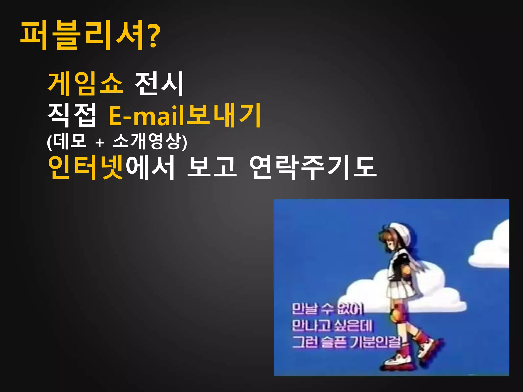 퍼블리셔?
게임쇼 전시
직접 E-mail보내기
(데모 + 소개영상)
인터넷에서 보고 연락주기도
 
