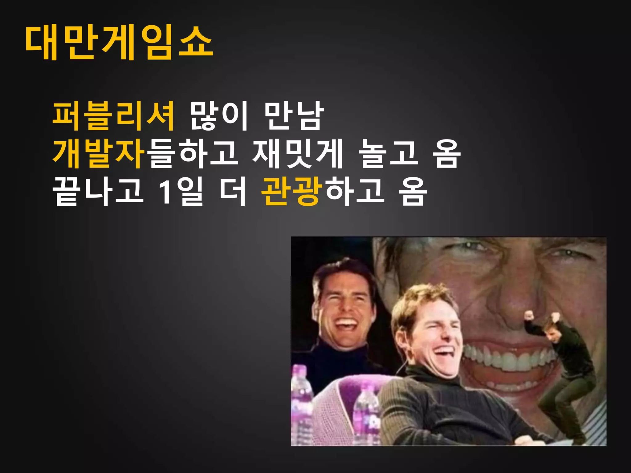 대만게임쇼
퍼블리셔 많이 만남
개발자들하고 재밋게 놀고 옴
끝나고 1일 더 관광하고 옴
 