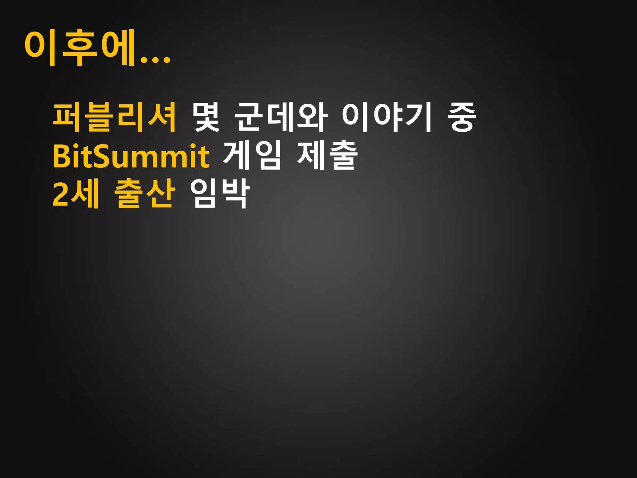 이후에…
퍼블리셔 몇 군데와 이야기 중
BitSummit 게임 제출
2세 출산 임박
 