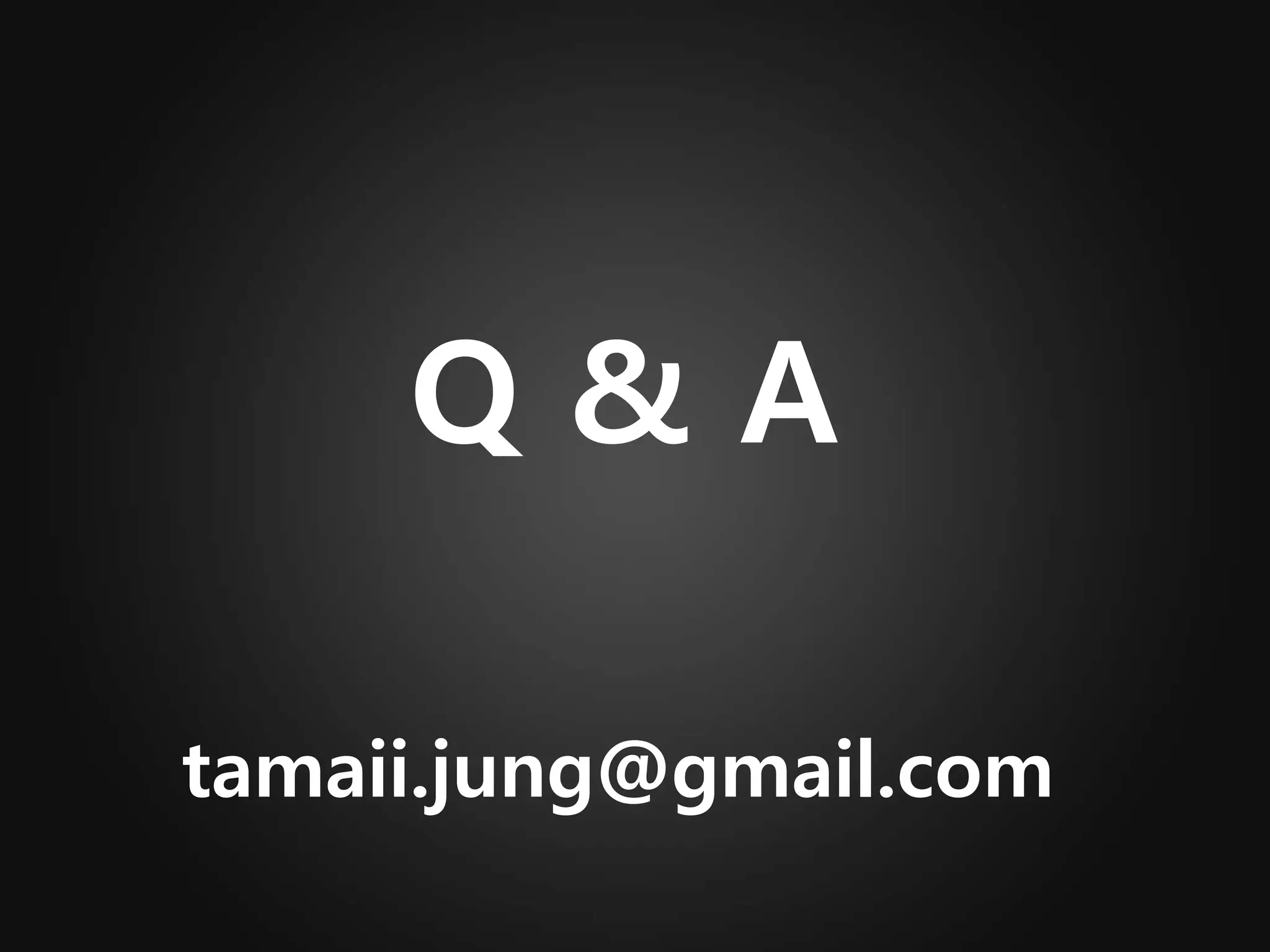 Q & A
tamaii.jung@gmail.com
 
