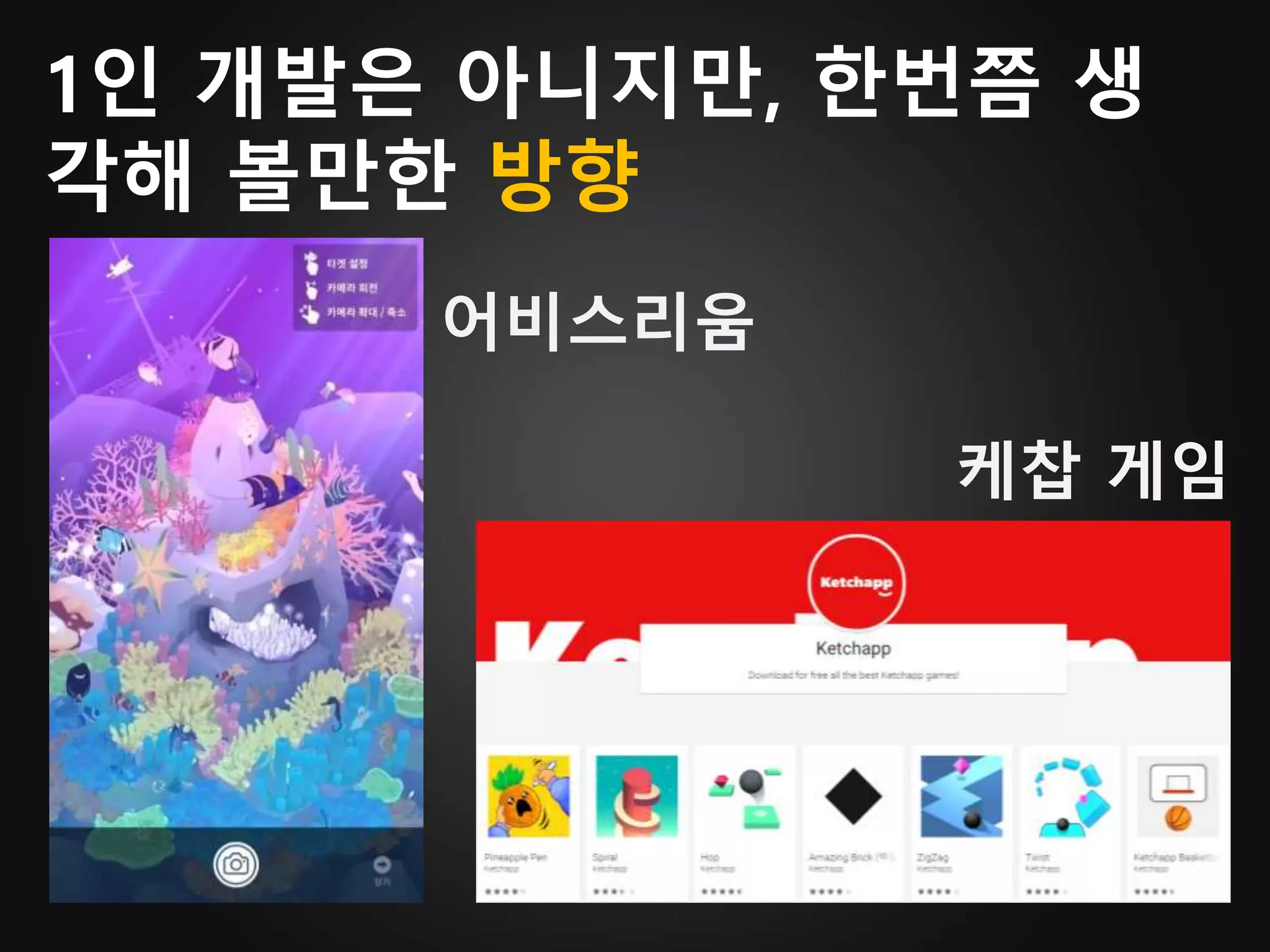 어비스리움
케찹 게임
1인 개발은 아니지만, 한번쯤 생
각해 볼만한 방향
 